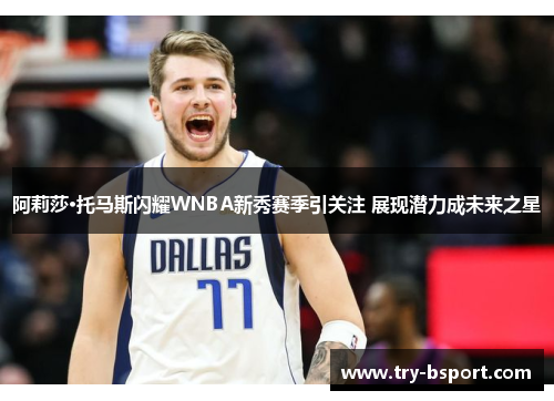 阿莉莎·托马斯闪耀WNBA新秀赛季引关注 展现潜力成未来之星
