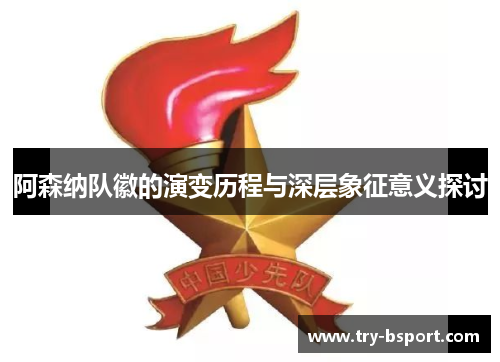 阿森纳队徽的演变历程与深层象征意义探讨 阿森纳队徽的演变历程与深层象征意义探讨