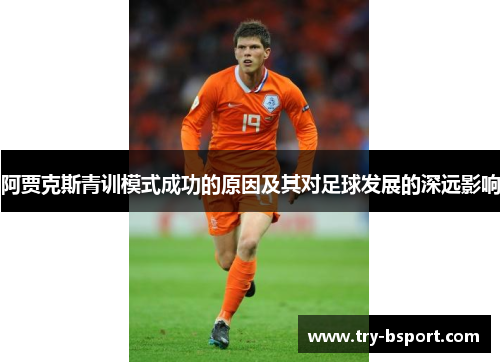阿贾克斯青训模式成功的原因及其对足球发展的深远影响 阿贾克斯青训模式成功的原因及其对足球发展的深远影响