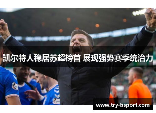凯尔特人稳居苏超榜首 展现强势赛季统治力 凯尔特人稳居苏超榜首 展现强势赛季统治力
