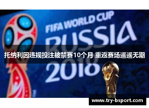 托纳利因违规投注被禁赛10个月 重返赛场遥遥无期 托纳利因违规投注被禁赛10个月 重返赛场遥遥无期